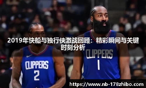 2019年快船与独行侠激战回顾:精彩瞬间与关键时刻分析