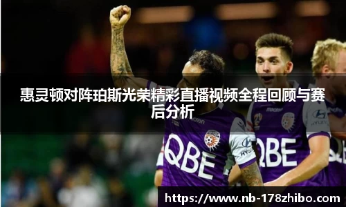 惠灵顿对阵珀斯光荣精彩直播视频全程回顾与赛后分析