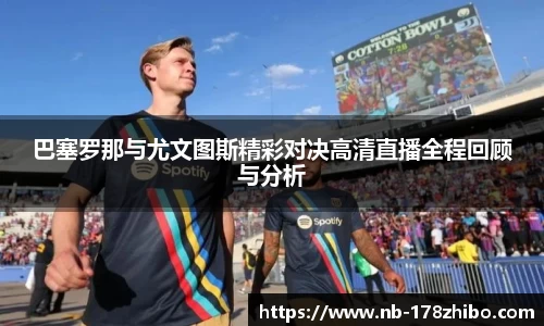 巴塞罗那与尤文图斯精彩对决高清直播全程回顾与分析