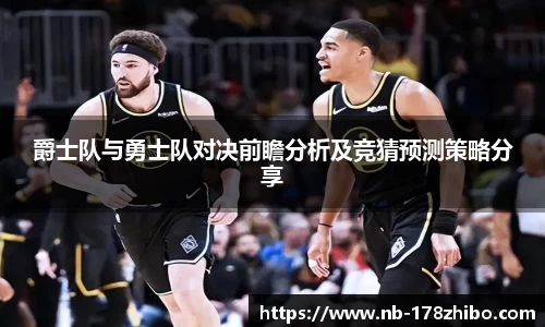 爵士队与勇士队对决前瞻分析及竞猜预测策略分享