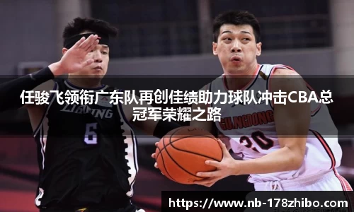 任骏飞领衔广东队再创佳绩助力球队冲击CBA总冠军荣耀之路