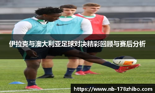 伊拉克与澳大利亚足球对决精彩回顾与赛后分析