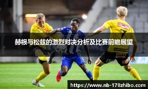 赫根与松兹的激烈对决分析及比赛前瞻展望