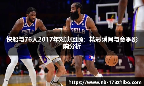 快船与76人2017年对决回顾:精彩瞬间与赛季影响分析