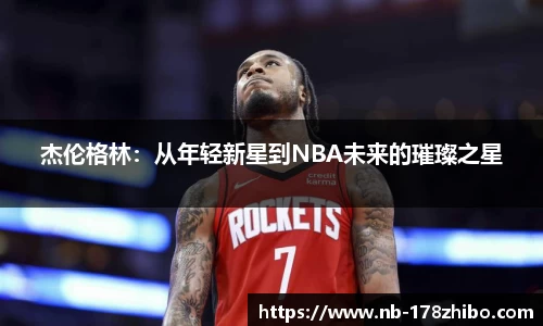杰伦格林:从年轻新星到NBA未来的璀璨之星