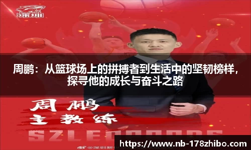 周鹏：从篮球场上的拼搏者到生活中的坚韧榜样，探寻他的成长与奋斗之路