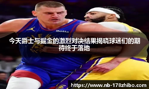 今天爵士与掘金的激烈对决结果揭晓球迷们的期待终于落地