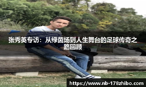 张秀英专访:从绿茵场到人生舞台的足球传奇之路回顾