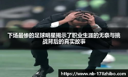 下场最惨的足球明星揭示了职业生涯的无奈与挑战背后的真实故事