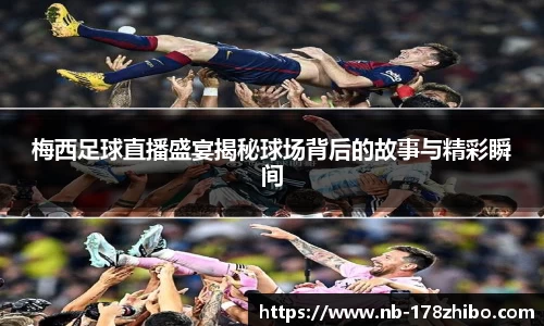 梅西足球直播盛宴揭秘球场背后的故事与精彩瞬间